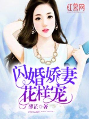 闪婚娇妻花样宠免费阅读全文闪始妎婺花祥庞