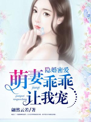 隐婚密爱萌妻乖乖让我宠txt