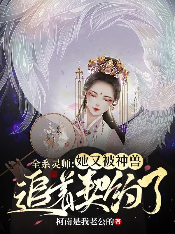 全系灵师她又被神兽追着契约了金傲和红焰