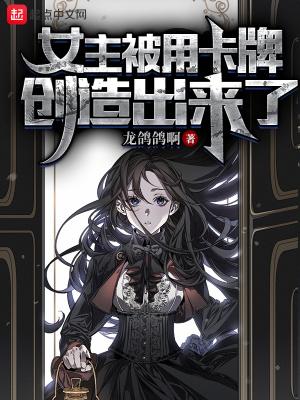 女主被用卡牌创造出来了笔趣趣