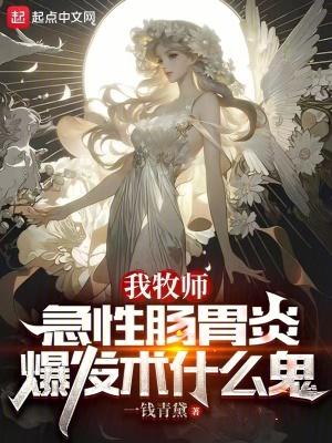 我牧师急性肠胃炎爆发术什么鬼笔趣阁