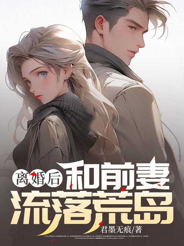 离婚后和前妻流落荒岛作者君末无痕临海萧青冉