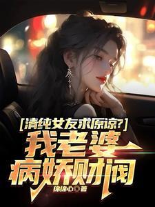 清纯女友求原谅?我老婆病娇财阀 笔趣阁