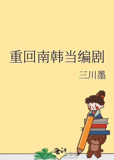 重回南韩当编剧无防盗免费阅读